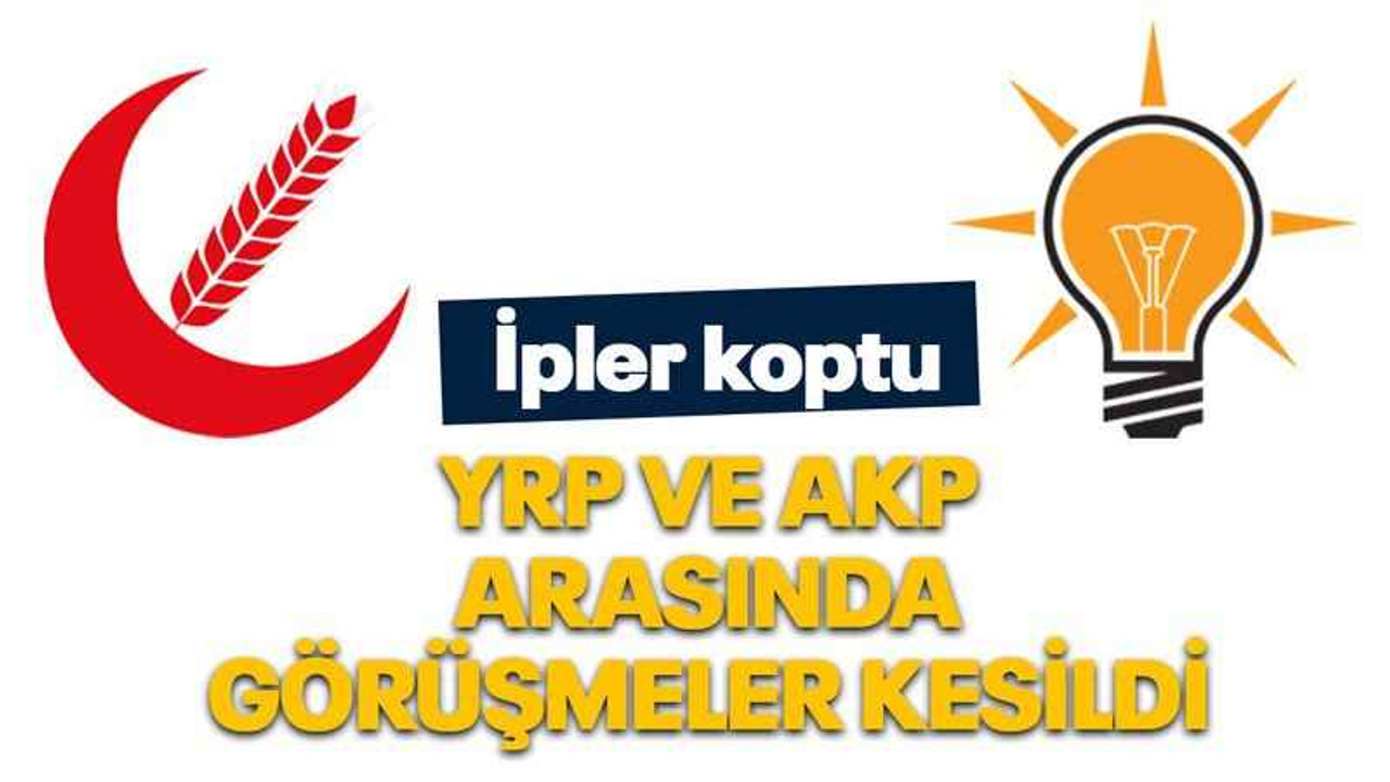 YRP ve AKP arasında görüşmeler kesildi
